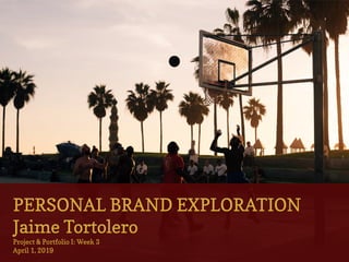 PERSONAL BRAND EXPLORATION
Jaime Tortolero
Project & Portfolio I: Week 3
April 1, 2019
 