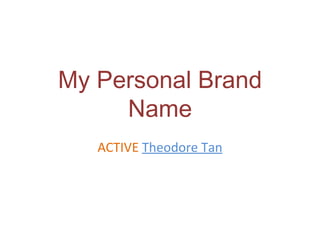My Personal Brand
Name
ACTIVE Theodore Tan
 