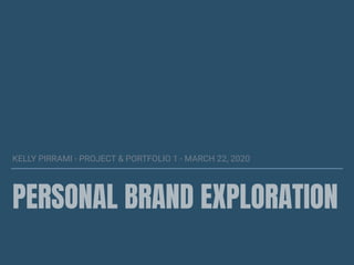 PERSONAL BRAND EXPLORATION
KELLY PIRRAMI - PROJECT & PORTFOLIO 1 - MARCH 22, 2020
 