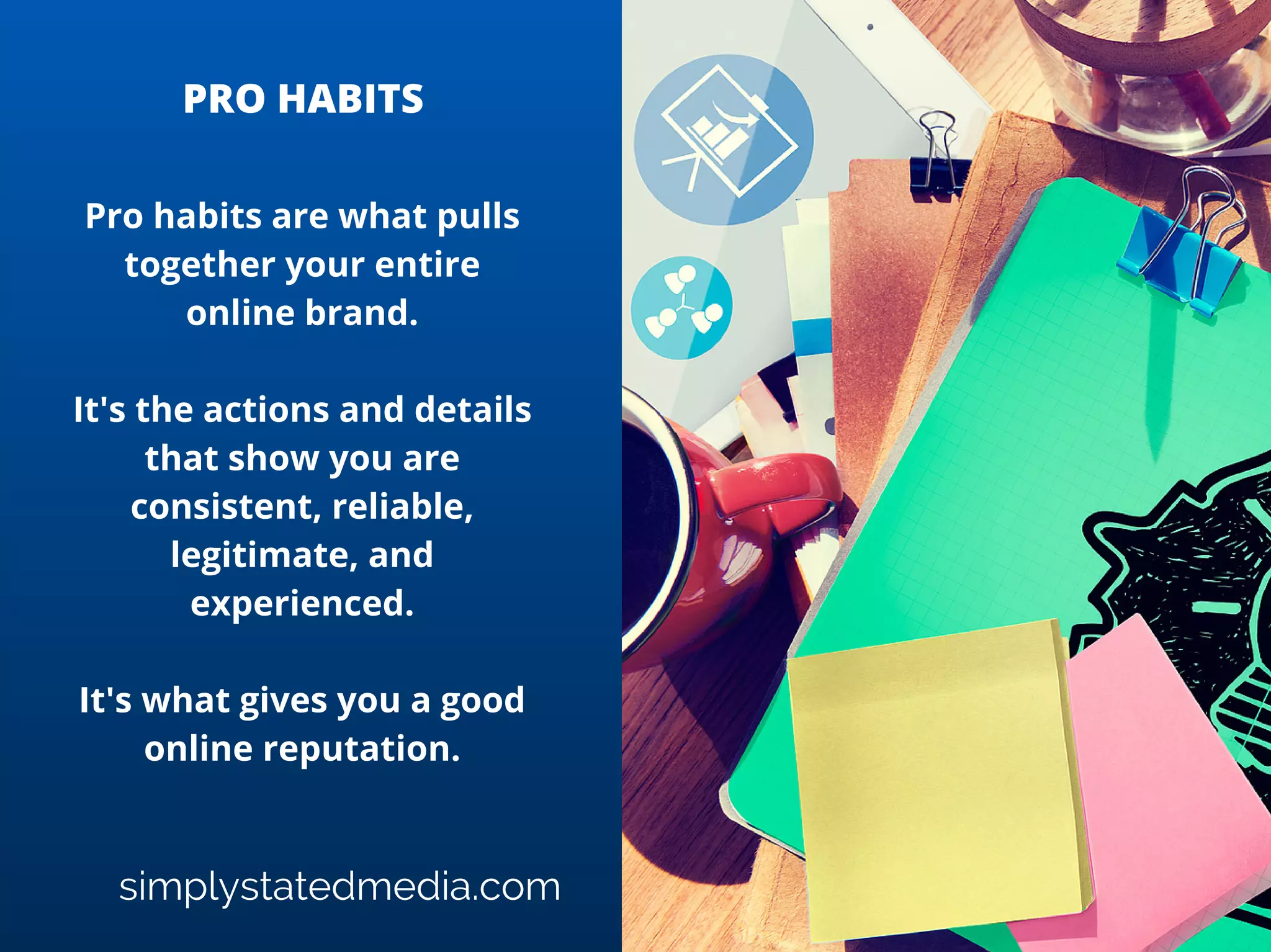 simplystatedmedia.com
Collecting email addresses is
far more important than
gaining Facebook Likes or
Twitter Followers.
An email list of people who
are interested in you and
what you do is the launching
pad for your brand.
It allows you to regularly and
reliably connect with an
engaged audience.
EMAIL LIST
 