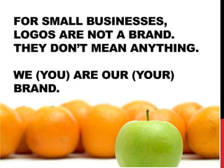 FOR SMALL BUSINESSES,
LOGOS ARE NOT A BRAND.
THEY DON’T MEAN ANYTHING.

WE (YOU) ARE OUR (YOUR)
BRAND.
 