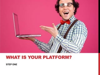 WHAT IS YOUR PLATFORM?
STEP ONE
 