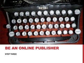 BE AN ONLINE PUBLISHER
STEP THREE
 