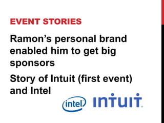 EVENT STORIES

Ramon’s personal brand
enabled him to get big
sponsors
Story of Intuit (first event)
and Intel
 