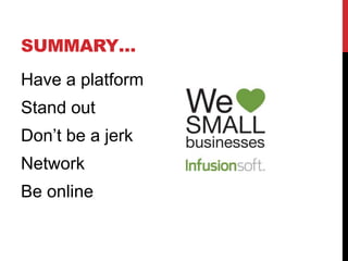 SUMMARY…
Have a platform
Stand out
Don’t be a jerk
Network
Be online
 