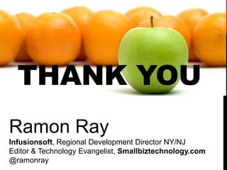 THANK YOU
Ramon Ray
Infusionsoft, Regional Development Director NY/NJ
Editor & Technology Evangelist, Smallbiztechnology.com
@ramonray
 
