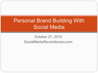 October 27, 2010
SocialMediaRevolutionary.com
Personal Brand Building With
Social Media
 