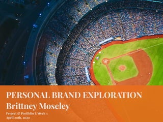 PERSONAL BRAND EXPLORATION
Brittney Moseley
Project & Portfolio I: Week 3
April 20th, 2020
 