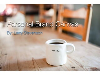 Personal Brand Canvas
By: Larry Stevenson
 