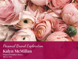 Personal Brand Exploration
Kalyn McMillan
Project & Portfolio I: Week 3
May 24, 2019
 