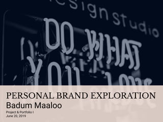 PERSONAL BRAND EXPLORATION
Badum Maaloo
Project & Portfolio I
June 20, 2019
 