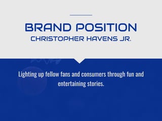 BRAND POSITION
Lighting up fellow fans and consumers through fun and
entertaining stories.
CHRISTOPHER HAVENS JR.
 