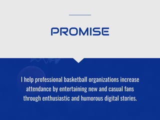 I help professional basketball organizations increase
attendance by entertaining new and casual fans
through enthusiastic and humorous digital stories.
PROMISE
 