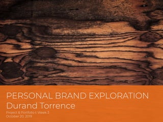 PERSONAL BRAND EXPLORATION
Durand Torrence
Project & Portfolio I: Week 3
October 20, 2019
 