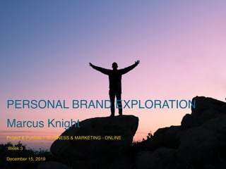 PERSONAL BRAND EXPLORATION
Marcus Knight
Project & Portfolio I: BUSINESS & MARKETING - ONLINE
Week 3
December 15, 2019
 