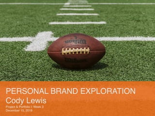 PERSONAL BRAND EXPLORATION
Cody Lewis
Project & Portfolio I: Week 3
December 15, 2019
 