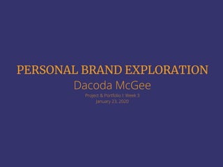 PERSONAL BRAND EXPLORATION
Dacoda McGee
Project & Portfolio I: Week 3
January 23, 2020
 