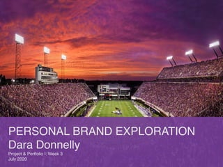 PERSONAL BRAND EXPLORATION
Dara Donnelly
Project & Portfolio I: Week 3
July 2020
 