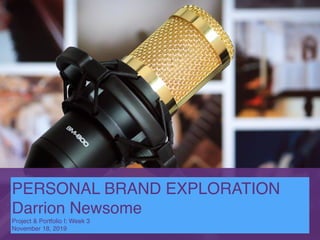PERSONAL BRAND EXPLORATION
Darrion Newsome
Project & Portfolio I: Week 3
November 18, 2019
 