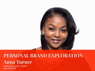 PERSONAL BRAND EXPLORATION
Anna Turner
Project & Portfolio I: Week 3
May 27th 2020
 