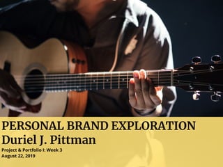 PERSONAL BRAND EXPLORATION
Duriel J. Pittman
Project & Portfolio I: Week 3
August 22, 2019
 