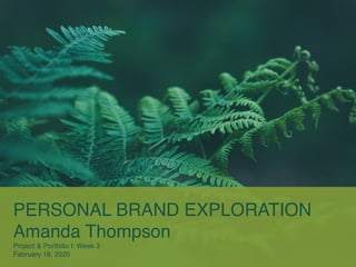PERSONAL BRAND EXPLORATION
Amanda Thompson
Project & Portfolio I: Week 3
February 18, 2020
 