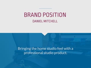 BRAND POSITION
Bringing the home studio feel with a
professional studio product.
DANIEL MITCHELL
 