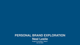 PERSONAL BRAND EXPLORATION
Neal Leslie
Project & Portfolio I: Week 1
Oct 3rd 2021
 