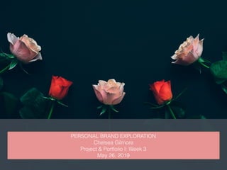 PERSONAL BRAND EXPLORATION
Chelsea Gilmore
Project & Portfolio I: Week 3
May 26, 2019
 
