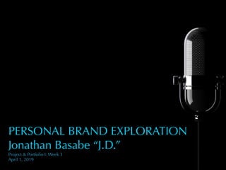 PERSONAL BRAND EXPLORATION
Jonathan Basabe “J.D.”
Project & Portfolio I: Week 3
April 1, 2019
 