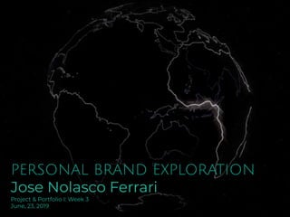 PERSONAL BRAND EXPLORATION
Jose Nolasco Ferrari
Project & Portfolio I: Week 3
June, 23, 2019
Juju
 