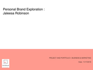 Personal Brand Exploration :
Jaleesa Robinson
PROJECT AND PORTFOLIO I: BUSINESS & MARKETING
Date: 11/17/2019
 