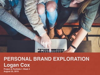 PERSONAL BRAND EXPLORATION
Logan Cox
Project & Portfolio I: Week 3
August 25, 2019
 