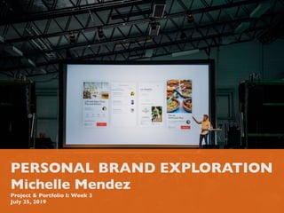 PERSONAL BRAND EXPLORATION
Michelle Mendez
Project & Portfolio I: Week 3
July 25, 2019
 