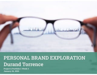 PERSONAL BRAND EXPLORATION
Durand Torrence
Project & Portfolio I: Week 3
January 26, 2020
 