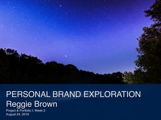 PERSONAL BRAND EXPLORATION
Reggie Brown
Project & Portfolio I: Week 3
August 24, 2019
 