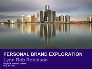 PERSONAL BRAND EXPLORATION
Lynn Rob Robinson
Project & Portfolio I: Week 1
May, 14, 2023
 