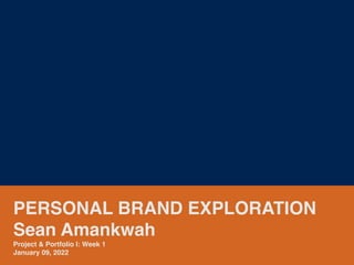 PERSONAL BRAND EXPLORATION
Sean Amankwah
Project & Portfolio I: Week 1
January 09, 2022
 