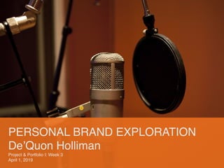 PERSONAL BRAND EXPLORATION
De’Quon Holliman
Project & Portfolio I: Week 3
April 1, 2019
 