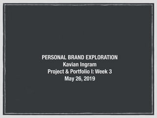 PERSONAL BRAND EXPLORATION
Kavian Ingram
Project & Portfolio I: Week 3
May 26, 2019
 