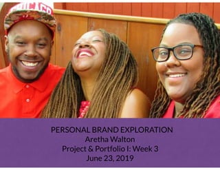 PERSONAL BRAND EXPLORATION
Aretha Walton
Project & Portfolio I: Week 3
June 23, 2019
 