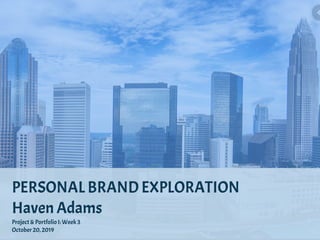 PERSONAL BRAND EXPLORATION
Haven Adams
Project & Portfolio I: Week 3
October 20, 2019
 