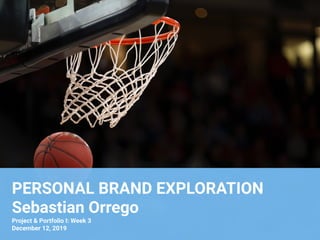 PERSONAL BRAND EXPLORATION
Sebastian Orrego
Project & Portfolio I: Week 3
December 12, 2019
 