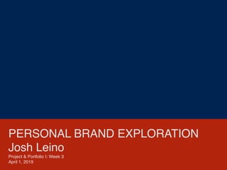 PERSONAL BRAND EXPLORATION
Josh Leino
Project & Portfolio I: Week 3
April 1, 2019
 