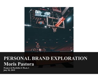 PERSONAL BRAND EXPLORATION
Moris Pastora
Project & Portfolio I: Week 3
July 28, 2019
 