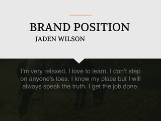 BRAND POSITION
I’m very relaxed. I love to learn. I don’t step
on anyone's toes. I know my place but I will
always speak the truth. I get the job done.
JADEN WILSON
 