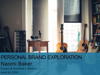 PERSONALBRAND EXPLORATION
Naomi Baker
Project & Portfolio I: Week 3
June 18, 2020
 