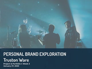 1
PERSONAL BRAND EXPLORATION
Truston Ware
Project & Portfolio I: Week 3
January 27, 2020
 