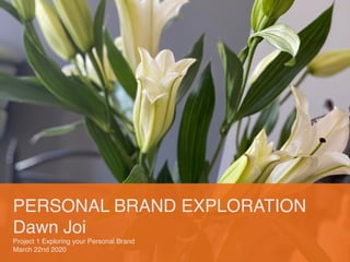 PERSONAL BRAND EXPLORATION
Dawn Joi
Project 1 Exploring your Personal Brand
March 22nd 2020
 