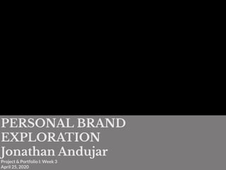 PERSONAL BRAND
EXPLORATION
Jonathan Andujar
Project & Portfolio I: Week 3
April 25, 2020
 